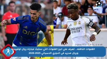 القنوات الناقلة.. تعرف على أبرز القنوات التي ستبث مباراة ريال أوفييدو وريال مدريد في الدوري الإسباني 2025-2026